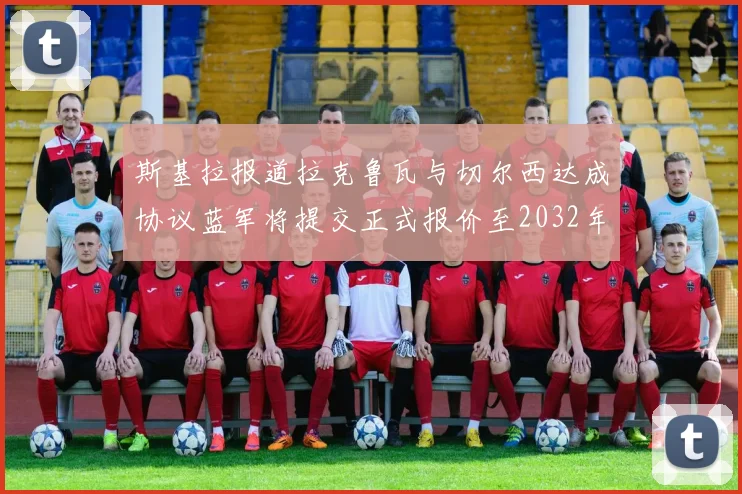 斯基拉报道拉克鲁瓦与切尔西达成协议蓝军将提交正式报价至2032年