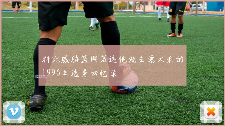 科比威胁篮网若选他就去意大利的1996年选秀回忆录