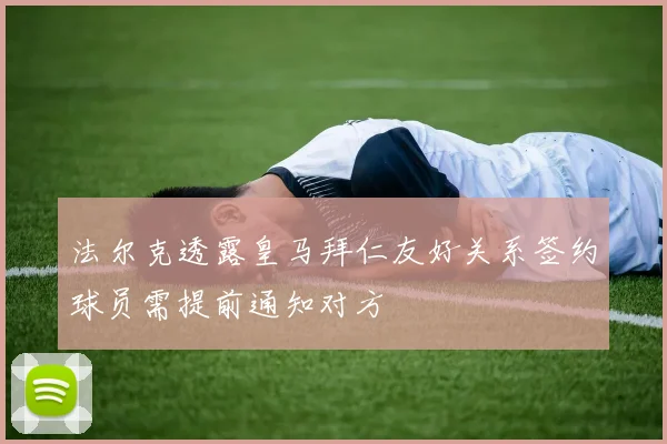 法尔克透露皇马拜仁友好关系签约球员需提前通知对方