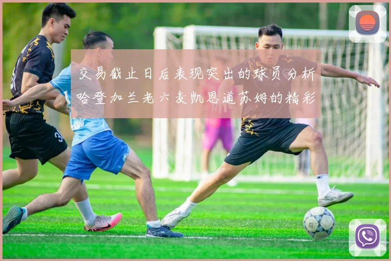 交易截止日后表现突出的球员分析哈登加兰老六麦凯恩道苏姆的精彩表现