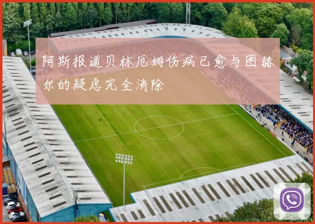 阿斯报道贝林厄姆伤病已愈与图赫尔的疑虑完全消除