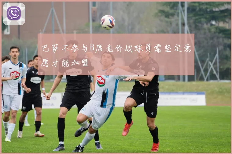 巴萨不参与B席竞价战球员需坚定意愿才能加盟