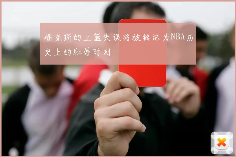 福克斯的上篮失误将被铭记为NBA历史上的耻辱时刻