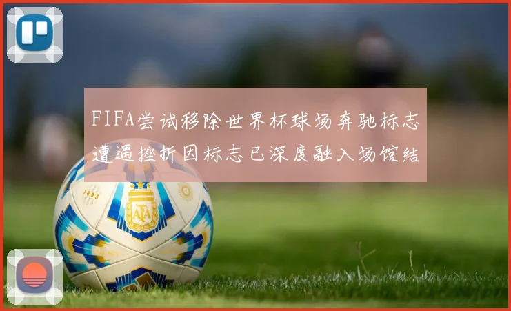 FIFA尝试移除世界杯球场奔驰标志遭遇挫折因标志已深度融入场馆结构