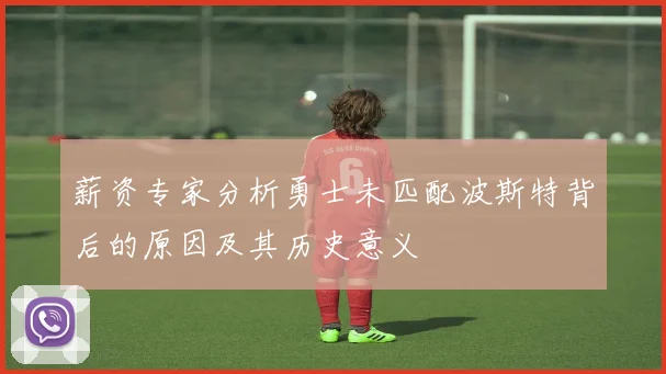 薪资专家分析勇士未匹配波斯特背后的原因及其历史意义